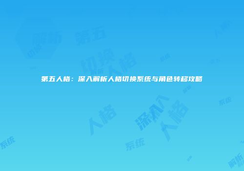 第五人格：深入解析人格切换系统与角色转移攻略