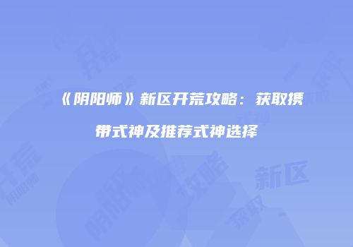 《阴阳师》新区开荒攻略：获取携带式神及推荐式神选择