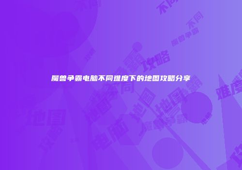魔兽争霸电脑不同难度下的地图攻略分享