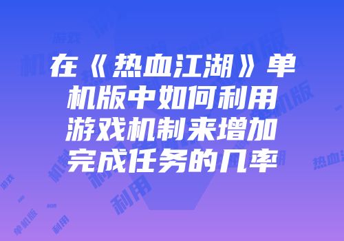 在《热血江湖》单机版中如何利用游戏机制来增加完成任务的几率