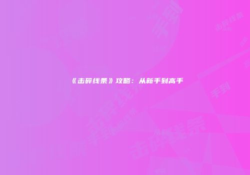 《击碎线条》攻略：从新手到高手