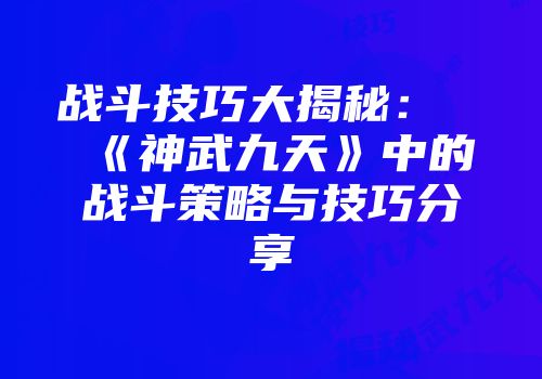 战斗技巧大揭秘：《神武九天》中的战斗策略与技巧分享