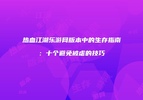 热血江湖乐游网版本中的生存指南:十个避免被虐的技巧