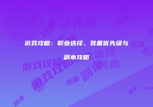 游戏攻略：职业选择、装备优先级与副本攻略