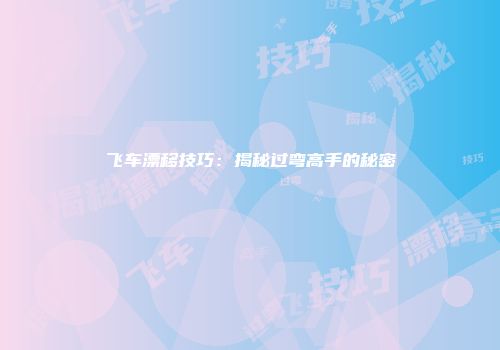 飞车漂移技巧：揭秘过弯高手的秘密