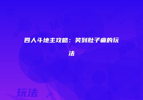 四人斗地主攻略：笑到肚子痛的玩法
