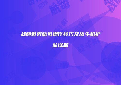 战舰世界航母操作技巧及战斗机护航详解