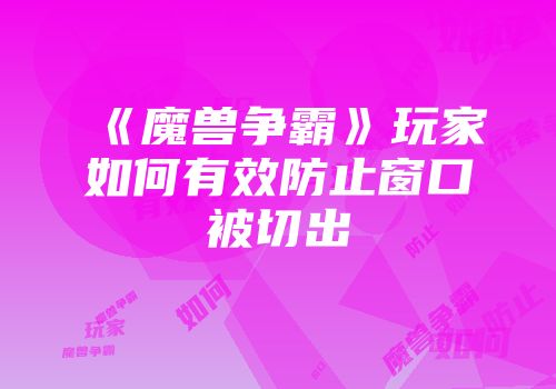 《魔兽争霸》玩家如何有效防止窗口被切出