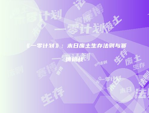 《一零计划》：末日废土生存法则与赛博挑战