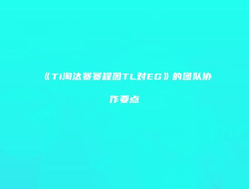 《Ti淘汰赛赛程图TL对EG》的团队协作要点