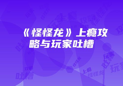 《怪怪龙》上瘾攻略与玩家吐槽