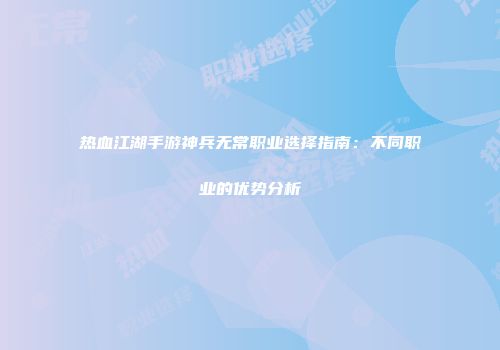 热血江湖手游神兵无常职业选择指南:不同职业的优势分析