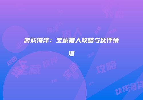 游戏海洋：宝藏猎人攻略与伙伴情谊
