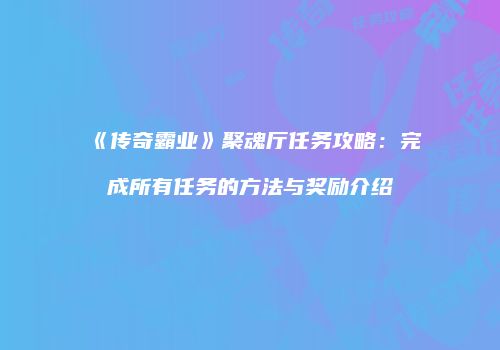 《传奇霸业》聚魂厅任务攻略：完成所有任务的方法与奖励介绍