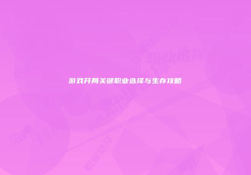 游戏开局关键职业选择与生存攻略