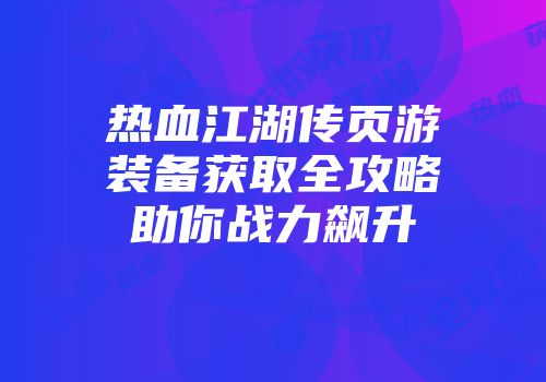 热血江湖传页游装备获取全攻略助你战力飙升