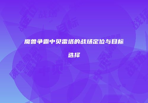 魔兽争霸中贝雷塔的战场定位与目标选择