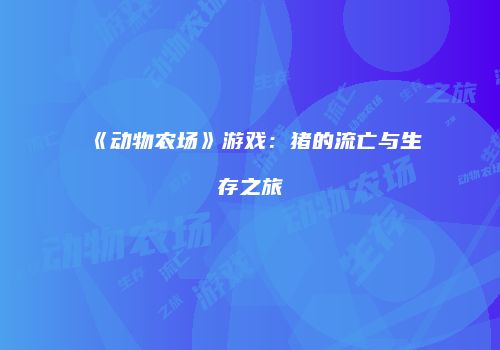 《动物农场》游戏：猪的流亡与生存之旅