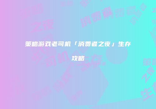 策略游戏老司机「消费者之夜」生存攻略