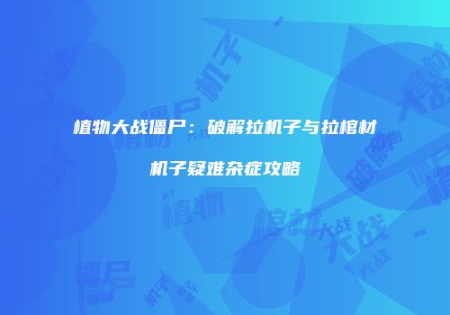 植物大战僵尸：破解拉机子与拉棺材机子疑难杂症攻略