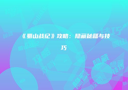 《蜀山战纪》攻略：隐藏秘籍与技巧