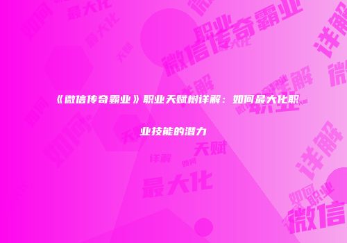 《微信传奇霸业》职业天赋树详解：如何最大化职业技能的潜力