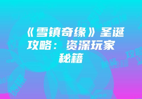 《雪镇奇缘》圣诞攻略：资深玩家秘籍