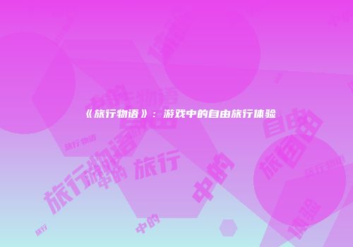 《旅行物语》：游戏中的自由旅行体验