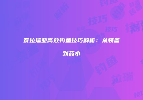 泰拉瑞亚高效钓鱼技巧解析：从装备到药水