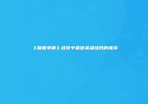 《魔兽争霸》战役中最佳英雄组合的推荐