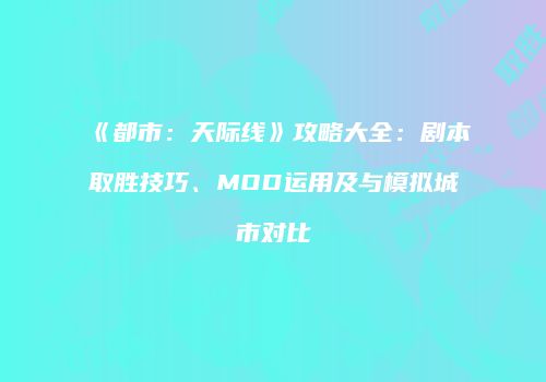 《都市：天际线》攻略大全：剧本取胜技巧、MOD运用及与模拟城市对比