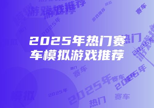 2025年热门赛车模拟游戏推荐