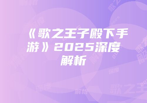 《歌之王子殿下手游》2025深度解析