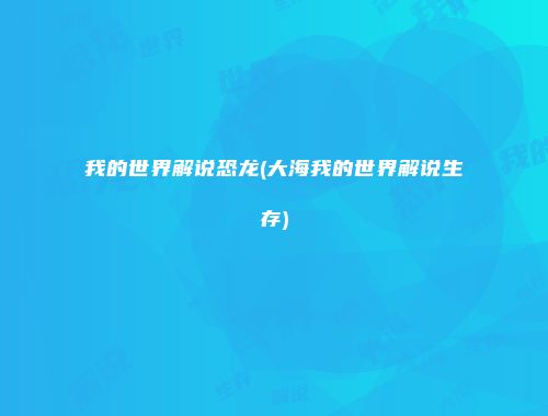 我的世界解说恐龙(大海我的世界解说生存)