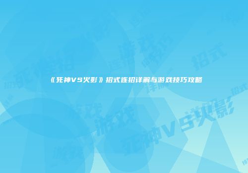 《死神VS火影》招式连招详解与游戏技巧攻略