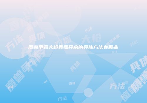 魔兽争霸大枪直播开启的具体方法有哪些
