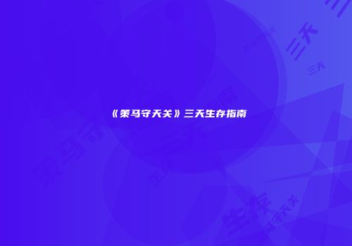 《策马守天关》三天生存指南