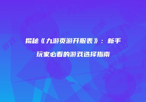 揭秘《九游页游开服表》:新手玩家必看的游戏选择指南