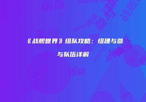 《战舰世界》组队攻略：组建与参与队伍详解