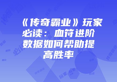 《传奇霸业》玩家必读：血符进阶数据如何帮助提高胜率