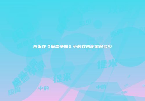 提米在《魔兽争霸》中的攻击距离是多少