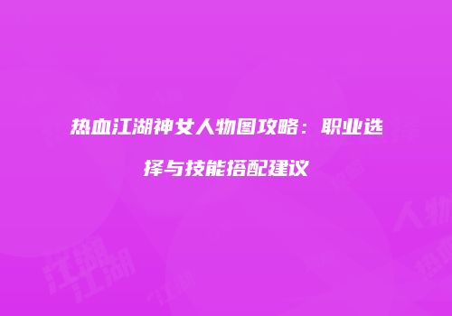 热血江湖神女人物图攻略:职业选择与技能搭配建议