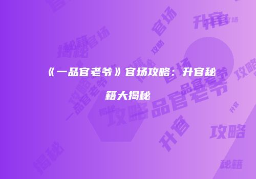 《一品官老爷》官场攻略：升官秘籍大揭秘