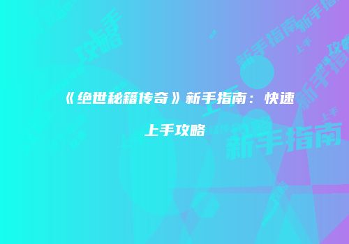 《绝世秘籍传奇》新手指南：快速上手攻略