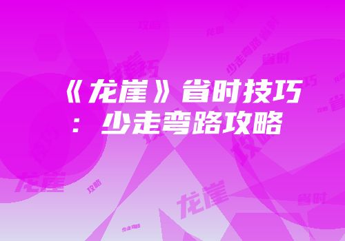 《龙崖》省时技巧：少走弯路攻略