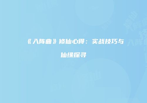 《入阵曲》修仙心得：实战技巧与仙缘探寻
