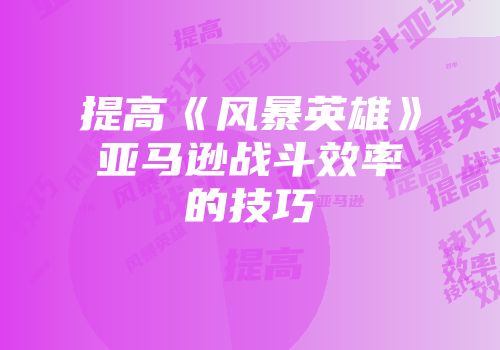 提高《风暴英雄》亚马逊战斗效率的技巧