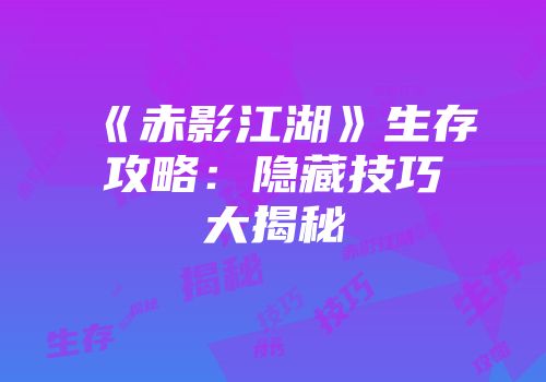 《赤影江湖》生存攻略：隐藏技巧大揭秘