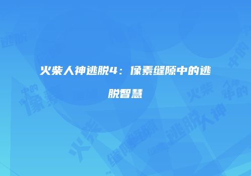 火柴人神逃脱4：像素缝隙中的逃脱智慧