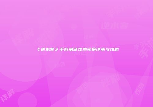 《逆水寒》手游角色性别转换详解与攻略